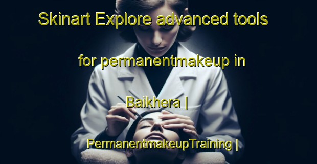 Skinart Explore advanced tools for permanentmakeup in Baikhera | PermanentmakeupTraining | PermanentmakeupClasses | SkinartTraining-India